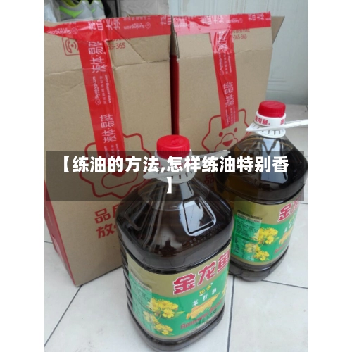 【练油的方法,怎样练油特别香】-第1张图片
