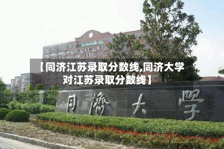 【同济江苏录取分数线,同济大学对江苏录取分数线】-第2张图片