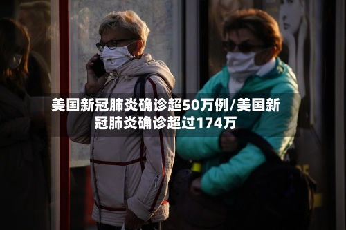 美国新冠肺炎确诊超50万例/美国新冠肺炎确诊超过174万-第1张图片