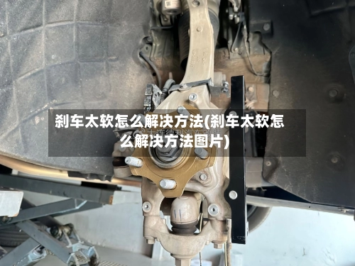 刹车太软怎么解决方法(刹车太软怎么解决方法图片)-第1张图片