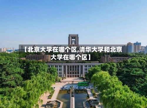 【北京大学在哪个区,清华大学和北京大学在哪个区】-第1张图片