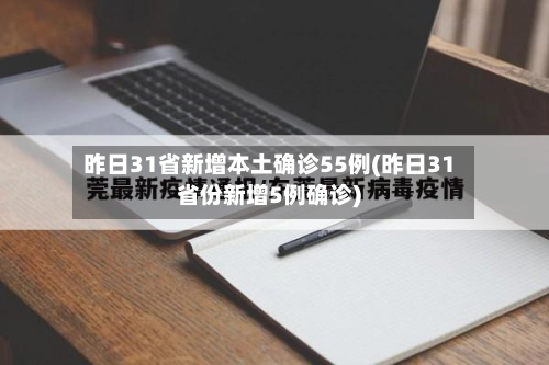 昨日31省新增本土确诊55例(昨日31省份新增5例确诊)-第1张图片
