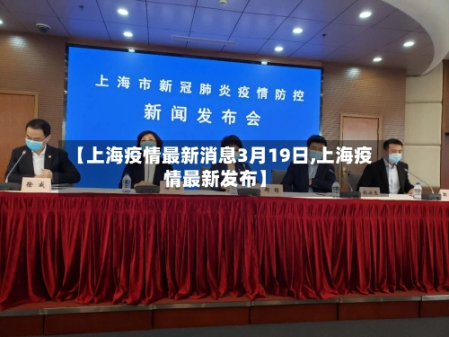 【上海疫情最新消息3月19日,上海疫情最新发布】-第1张图片