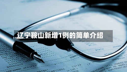 辽宁鞍山新增1例的简单介绍-第1张图片