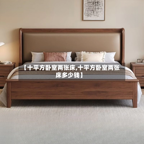 【十平方卧室两张床,十平方卧室两张床多少钱】-第1张图片