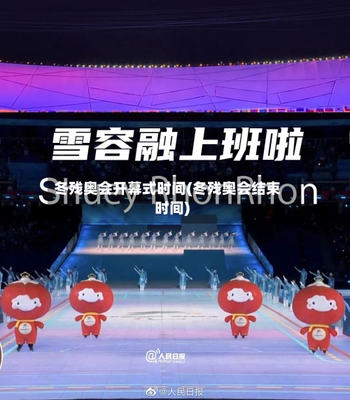 冬残奥会开幕式时间(冬残奥会结束时间)-第1张图片