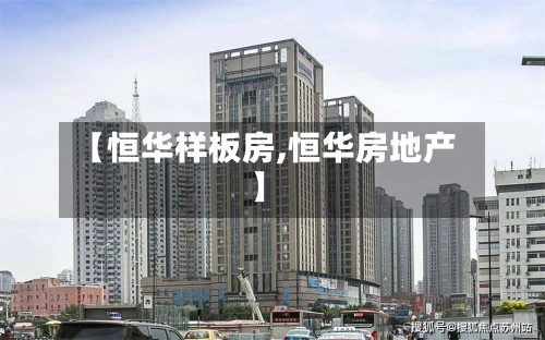【恒华样板房,恒华房地产】-第1张图片