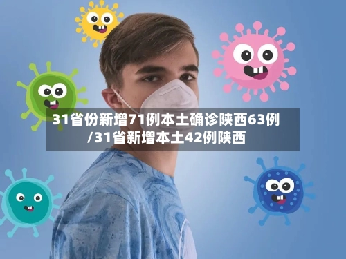 31省份新增71例本土确诊陕西63例/31省新增本土42例陕西-第1张图片