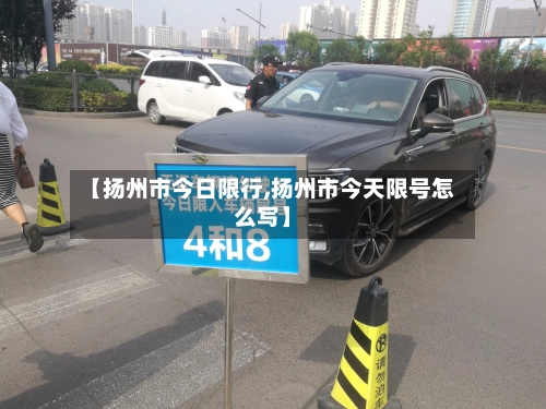 【扬州市今日限行,扬州市今天限号怎么写】-第1张图片