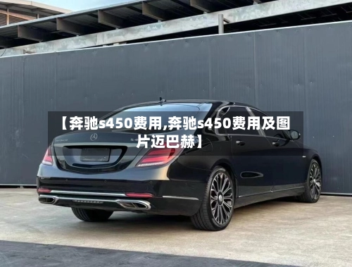 【奔驰s450费用,奔驰s450费用及图片迈巴赫】-第1张图片