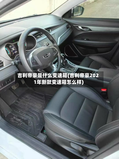 吉利帝豪是什么变速箱(吉利帝豪2021年新款变速箱怎么样)-第1张图片