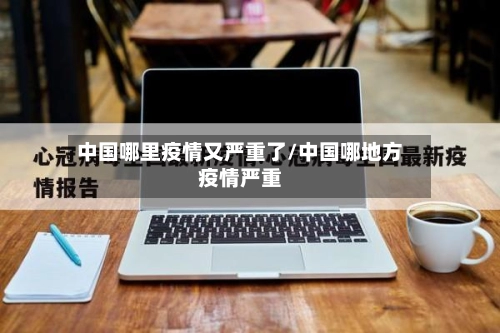 中国哪里疫情又严重了/中国哪地方疫情严重-第1张图片