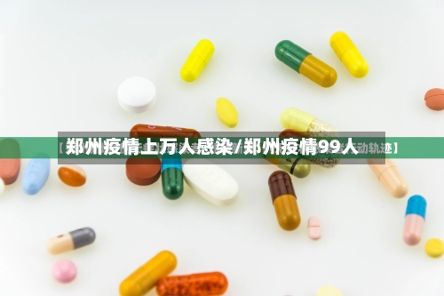郑州疫情上万人感染/郑州疫情99人-第3张图片