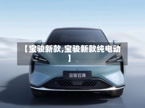 【宝骏新款,宝骏新款纯电动】-第1张图片