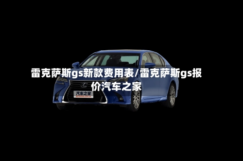 雷克萨斯gs新款费用表/雷克萨斯gs报价汽车之家-第1张图片