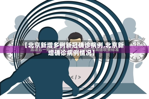 【北京新增多例新冠确诊病例,北京新增确诊病例情况】-第1张图片