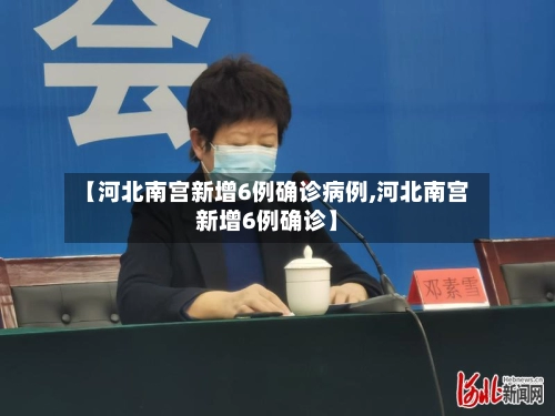 【河北南宫新增6例确诊病例,河北南宫新增6例确诊】-第1张图片