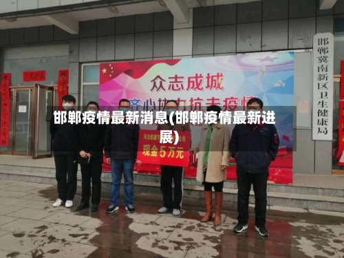 邯郸疫情最新消息(邯郸疫情最新进展)-第1张图片