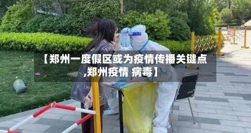 【郑州一度假区或为疫情传播关键点,郑州疫情 病毒】-第1张图片