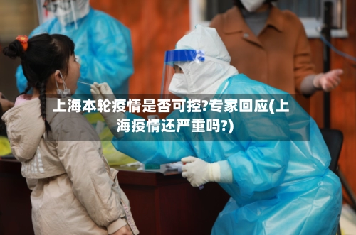上海本轮疫情是否可控?专家回应(上海疫情还严重吗?)-第2张图片
