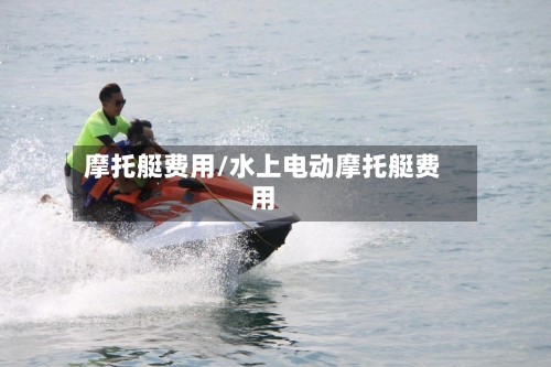 摩托艇费用/水上电动摩托艇费用-第1张图片