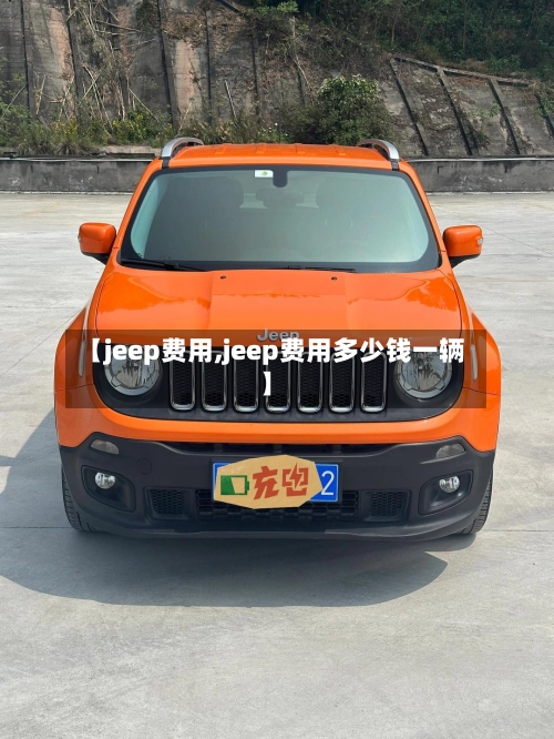 【jeep费用,jeep费用多少钱一辆】-第1张图片