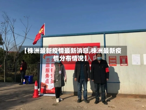 【株洲最新疫情最新消息,株洲最新疫情分布情况】-第1张图片