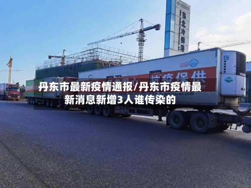 丹东市最新疫情通报/丹东市疫情最新消息新增3人谁传染的-第1张图片