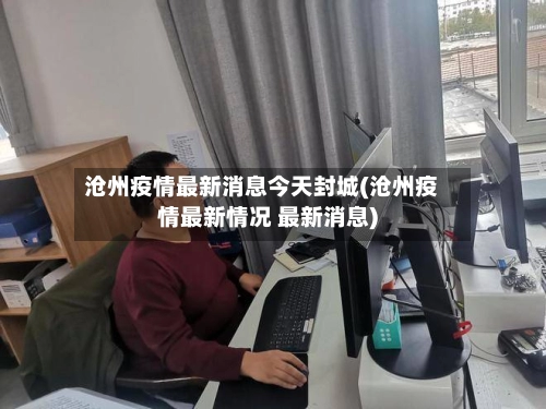 沧州疫情最新消息今天封城(沧州疫情最新情况 最新消息)-第1张图片