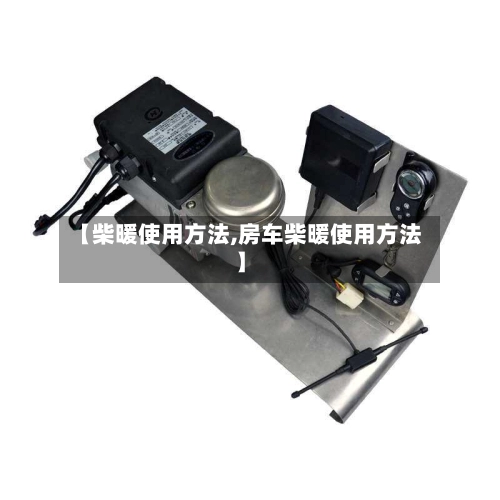 【柴暖使用方法,房车柴暖使用方法】-第1张图片