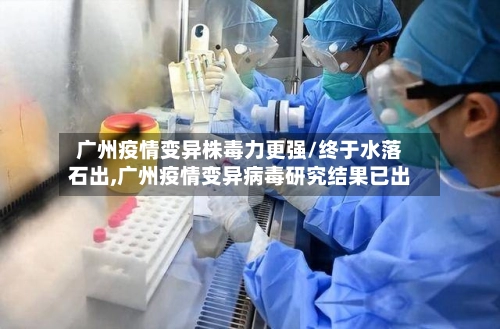 广州疫情变异株毒力更强/终于水落石出,广州疫情变异病毒研究结果已出-第1张图片