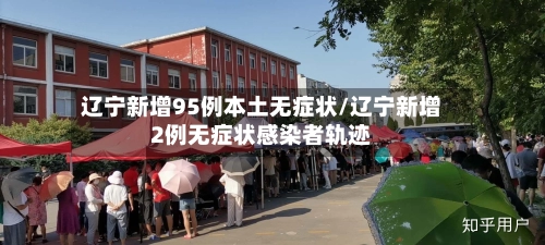 辽宁新增95例本土无症状/辽宁新增2例无症状感染者轨迹-第1张图片