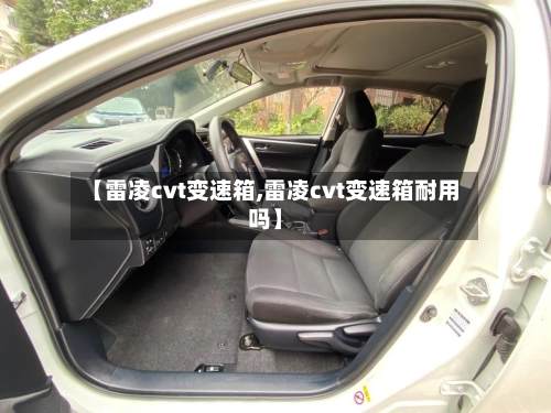 【雷凌cvt变速箱,雷凌cvt变速箱耐用吗】-第1张图片