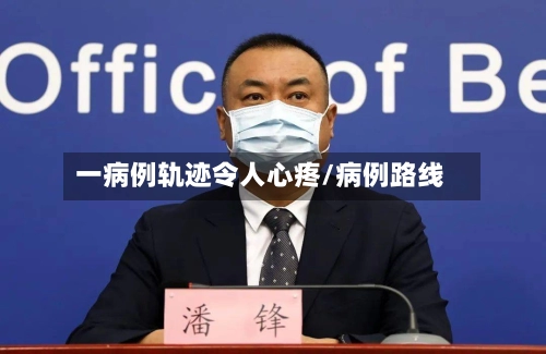 一病例轨迹令人心疼/病例路线-第1张图片