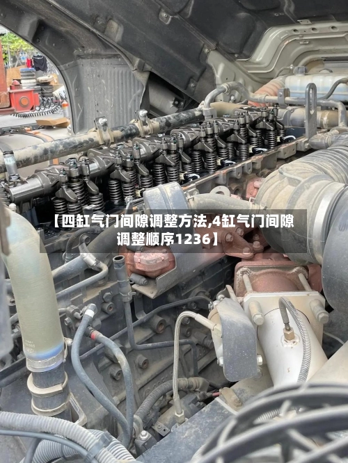 【四缸气门间隙调整方法,4缸气门间隙调整顺序1236】-第1张图片