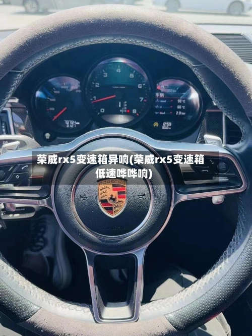 荣威rx5变速箱异响(荣威rx5变速箱低速哗哗响)-第1张图片