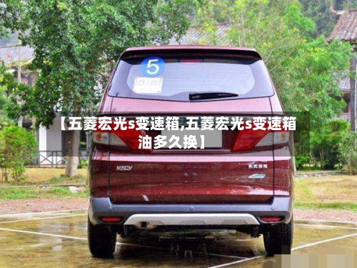 【五菱宏光s变速箱,五菱宏光s变速箱油多久换】-第1张图片