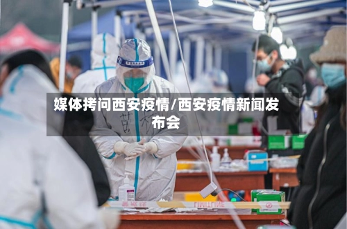 媒体拷问西安疫情/西安疫情新闻发布会-第1张图片