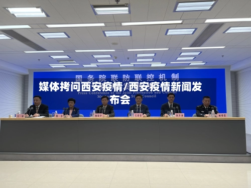 媒体拷问西安疫情/西安疫情新闻发布会-第2张图片