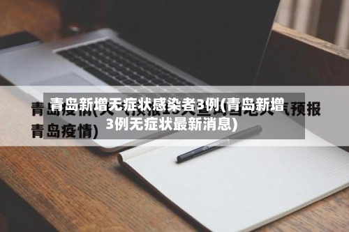 青岛新增无症状感染者3例(青岛新增3例无症状最新消息)-第1张图片