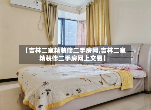 【吉林二室精装修二手房网,吉林二室精装修二手房网上交易】-第1张图片