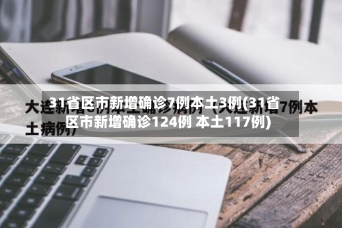 31省区市新增确诊7例本土3例(31省区市新增确诊124例 本土117例)-第1张图片