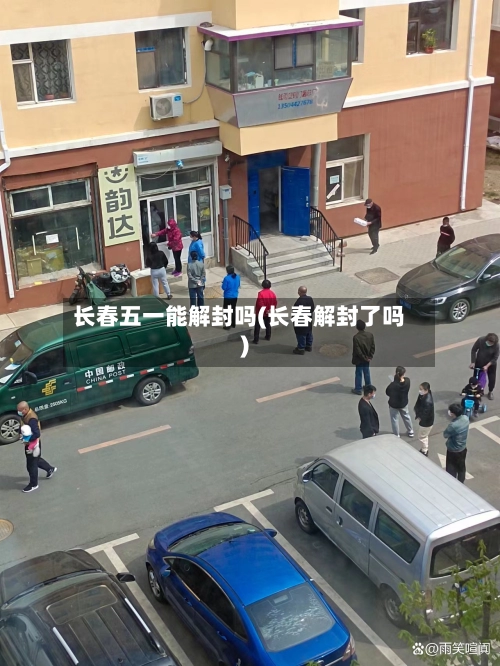 长春五一能解封吗(长春解封了吗)-第1张图片