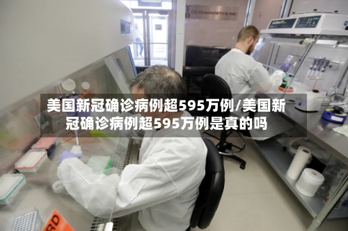 美国新冠确诊病例超595万例/美国新冠确诊病例超595万例是真的吗-第1张图片