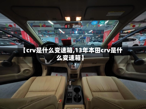 【crv是什么变速箱,13年本田crv是什么变速箱】-第3张图片