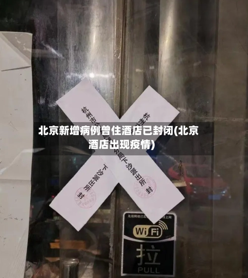 北京新增病例曾住酒店已封闭(北京酒店出现疫情)-第2张图片