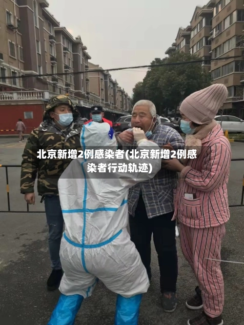 北京新增2例感染者(北京新增2例感染者行动轨迹)-第1张图片
