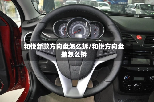 和悦新款方向盘怎么拆/和悦方向盘盖怎么拆-第1张图片
