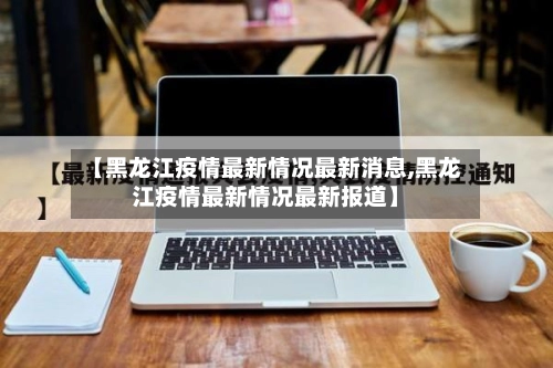 【黑龙江疫情最新情况最新消息,黑龙江疫情最新情况最新报道】-第1张图片