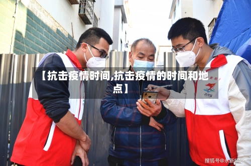 【抗击疫情时间,抗击疫情的时间和地点】-第3张图片